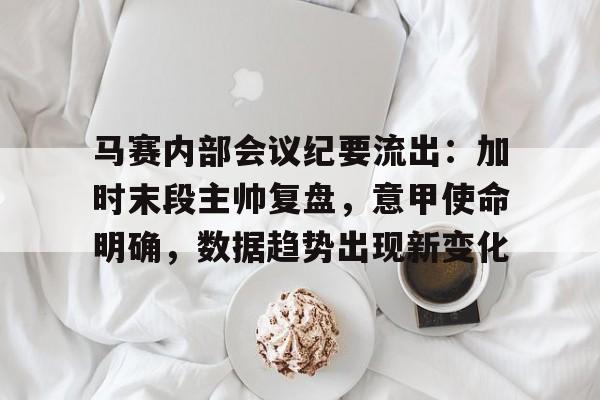 九游官方服务马赛内部会议纪要流出：加时末段主帅复盘，意甲使命明确，数据趋势出现新变化的简单介绍